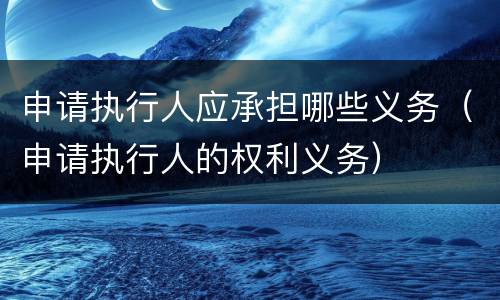 申请执行人应承担哪些义务（申请执行人的权利义务）
