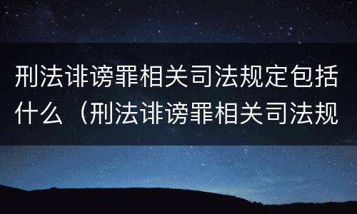 刑法诽谤罪相关司法规定包括什么（刑法诽谤罪相关司法规定包括什么内容）