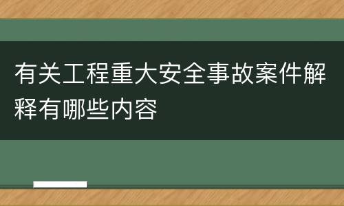 有关工程重大安全事故案件解释有哪些内容