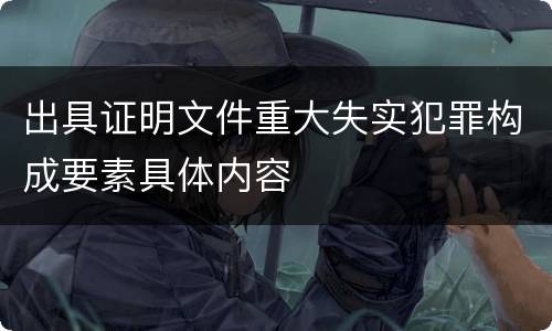 出具证明文件重大失实犯罪构成要素具体内容