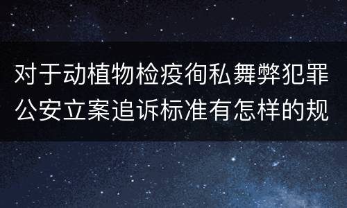 对于动植物检疫徇私舞弊犯罪公安立案追诉标准有怎样的规定