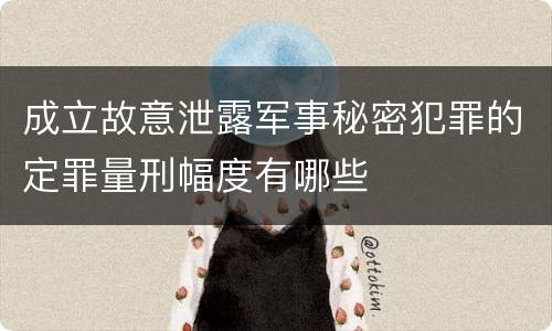 成立故意泄露军事秘密犯罪的定罪量刑幅度有哪些
