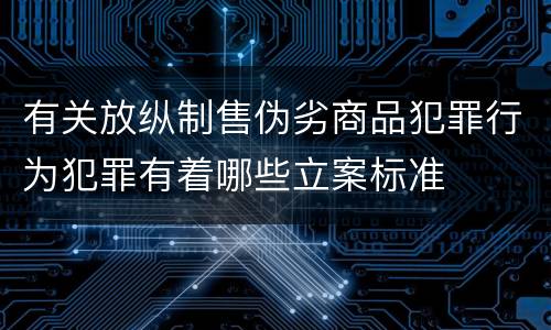 有关放纵制售伪劣商品犯罪行为犯罪有着哪些立案标准