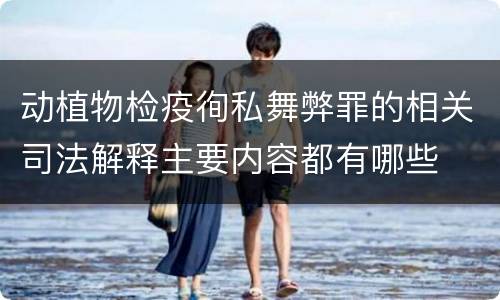 动植物检疫徇私舞弊罪的相关司法解释主要内容都有哪些