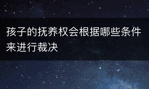 孩子的抚养权会根据哪些条件来进行裁决