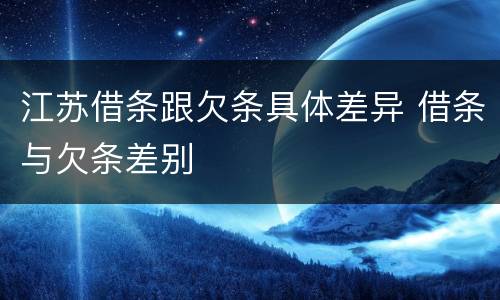 江苏借条跟欠条具体差异 借条与欠条差别