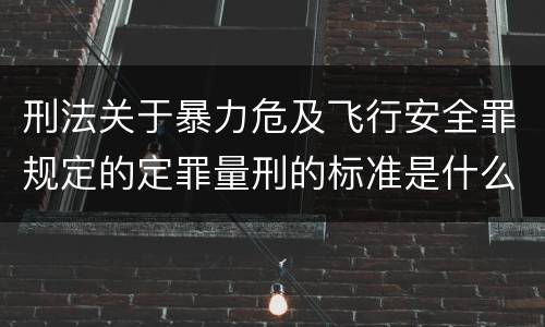 刑法关于暴力危及飞行安全罪规定的定罪量刑的标准是什么