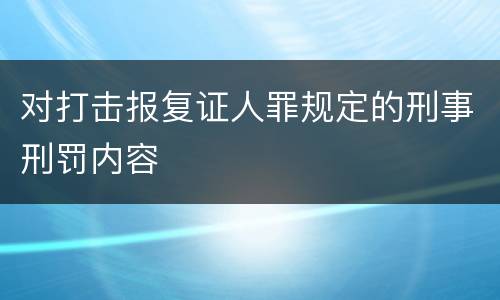对打击报复证人罪规定的刑事刑罚内容