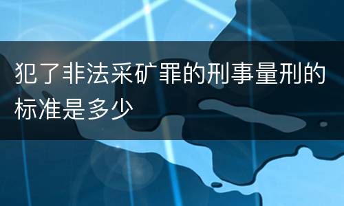 犯了非法采矿罪的刑事量刑的标准是多少
