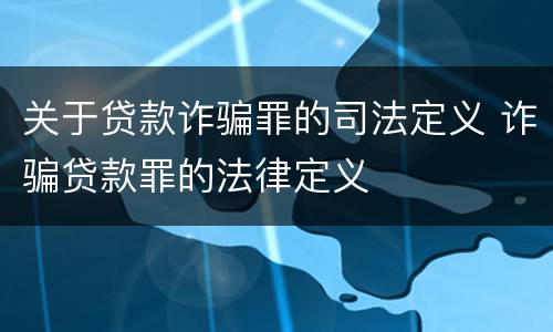 关于贷款诈骗罪的司法定义 诈骗贷款罪的法律定义
