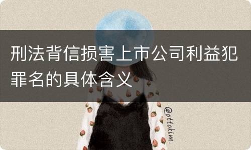 刑法背信损害上市公司利益犯罪名的具体含义