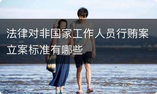 法律对非国家工作人员行贿案立案标准有哪些