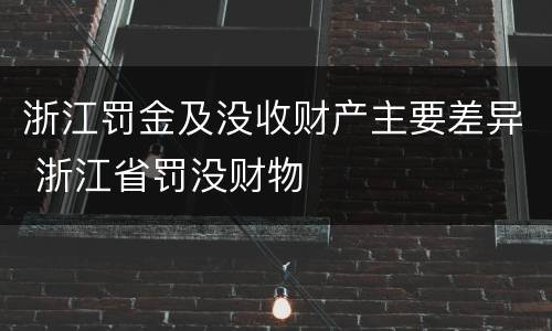 浙江罚金及没收财产主要差异 浙江省罚没财物