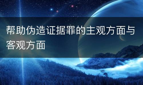 帮助伪造证据罪的主观方面与客观方面