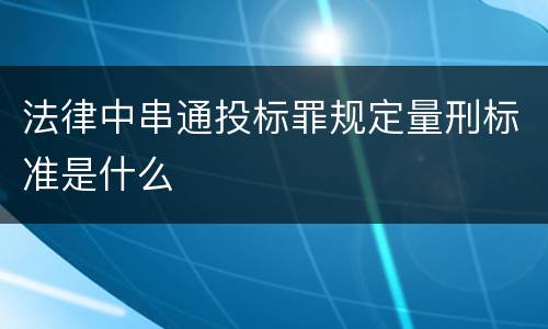 法律中串通投标罪规定量刑标准是什么