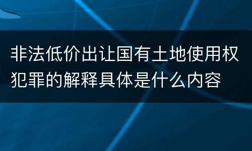 非法低价出让国有土地使用权犯罪的解释具体是什么内容