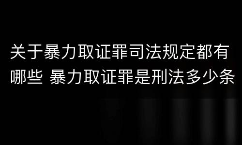 关于暴力取证罪司法规定都有哪些 暴力取证罪是刑法多少条