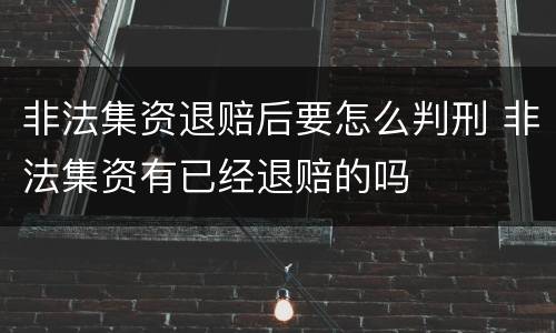 非法集资退赔后要怎么判刑 非法集资有已经退赔的吗