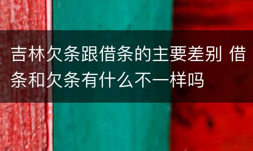 吉林欠条跟借条的主要差别 借条和欠条有什么不一样吗