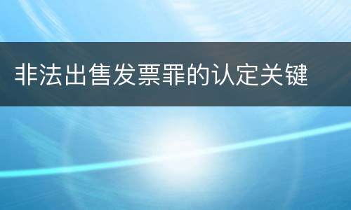 非法出售发票罪的认定关键