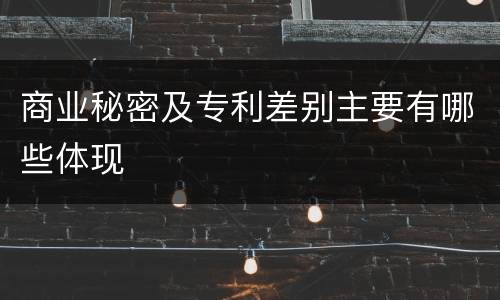 商业秘密及专利差别主要有哪些体现