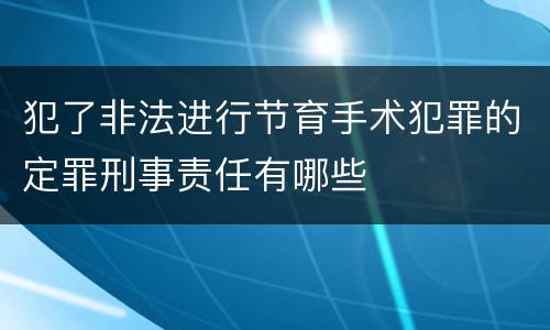 犯了非法进行节育手术犯罪的定罪刑事责任有哪些