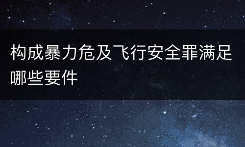 构成暴力危及飞行安全罪满足哪些要件