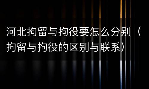 河北拘留与拘役要怎么分别（拘留与拘役的区别与联系）