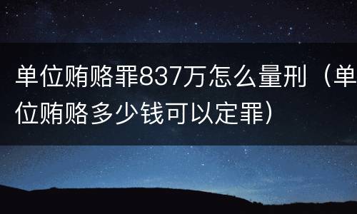 单位贿赂罪837万怎么量刑（单位贿赂多少钱可以定罪）