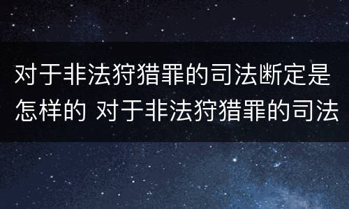 对于非法狩猎罪的司法断定是怎样的 对于非法狩猎罪的司法断定是怎样的行为
