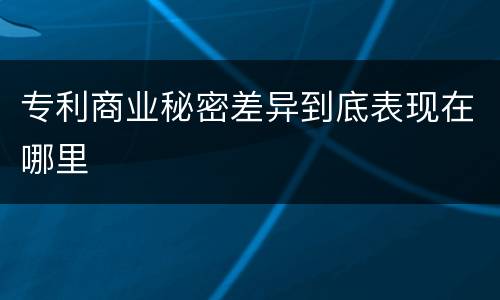 专利商业秘密差异到底表现在哪里
