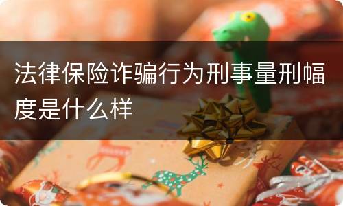 法律保险诈骗行为刑事量刑幅度是什么样