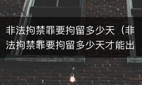 非法拘禁罪要拘留多少天（非法拘禁罪要拘留多少天才能出来）
