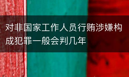 对非国家工作人员行贿涉嫌构成犯罪一般会判几年