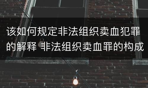 该如何规定非法组织卖血犯罪的解释 非法组织卖血罪的构成要件