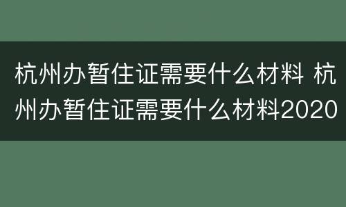 杭州办暂住证需要什么材料 杭州办暂住证需要什么材料2020