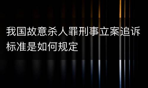 我国故意杀人罪刑事立案追诉标准是如何规定