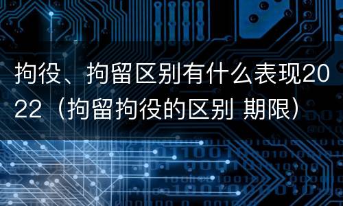 拘役、拘留区别有什么表现2022（拘留拘役的区别 期限）
