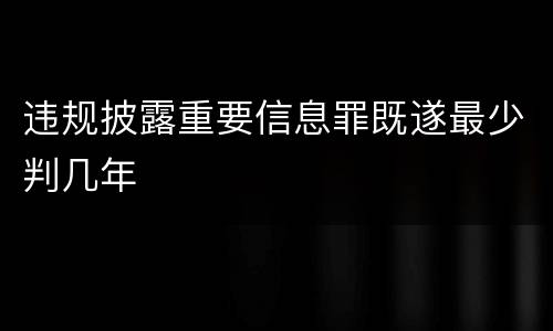 违规披露重要信息罪既遂最少判几年
