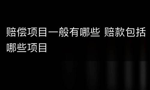 赔偿项目一般有哪些 赔款包括哪些项目