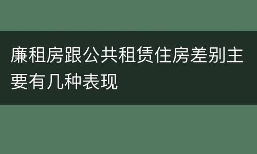 廉租房跟公共租赁住房差别主要有几种表现