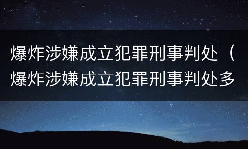 爆炸涉嫌成立犯罪刑事判处（爆炸涉嫌成立犯罪刑事判处多少年）
