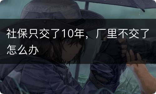 社保只交了10年，厂里不交了怎么办