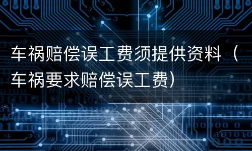车祸赔偿误工费须提供资料（车祸要求赔偿误工费）