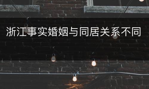 浙江事实婚姻与同居关系不同