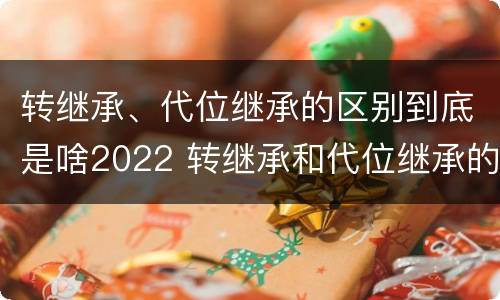 转继承、代位继承的区别到底是啥2022 转继承和代位继承的适用范围