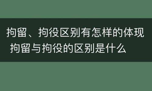 拘留、拘役区别有怎样的体现 拘留与拘役的区别是什么