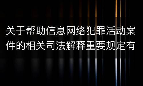 关于帮助信息网络犯罪活动案件的相关司法解释重要规定有哪些