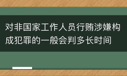 对非国家工作人员行贿涉嫌构成犯罪的一般会判多长时间