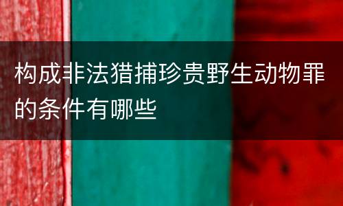 构成非法猎捕珍贵野生动物罪的条件有哪些
